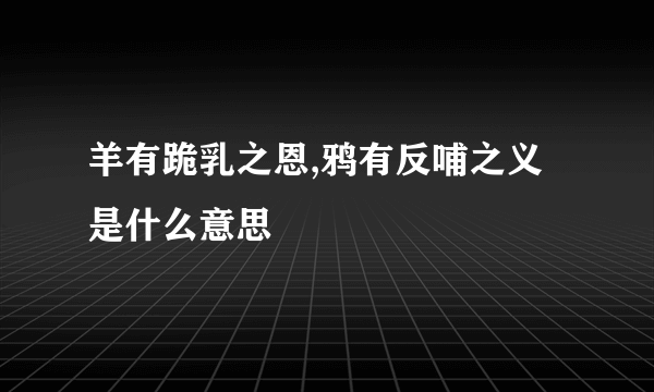 羊有跪乳之恩,鸦有反哺之义是什么意思