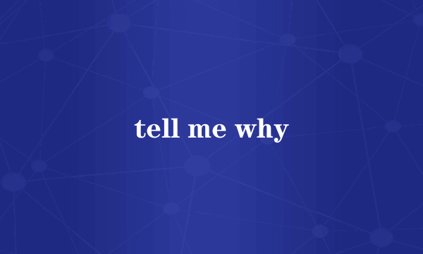 tell me why