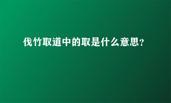 伐竹取道中的取是什么意思？