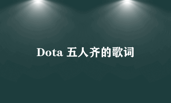 Dota 五人齐的歌词