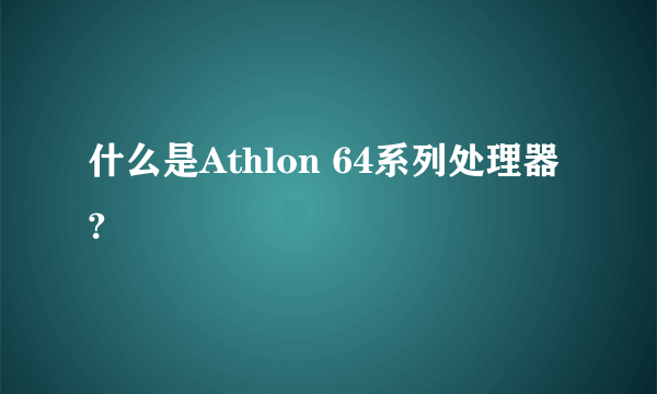 什么是Athlon 64系列处理器?