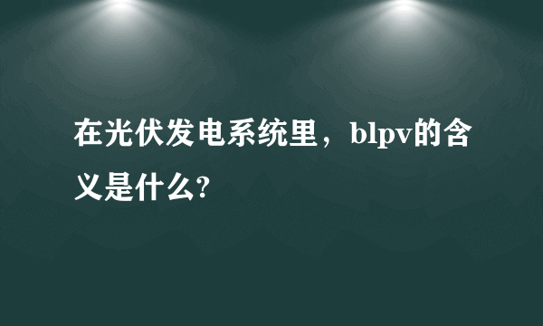 在光伏发电系统里，blpv的含义是什么?