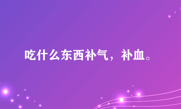 吃什么东西补气，补血。