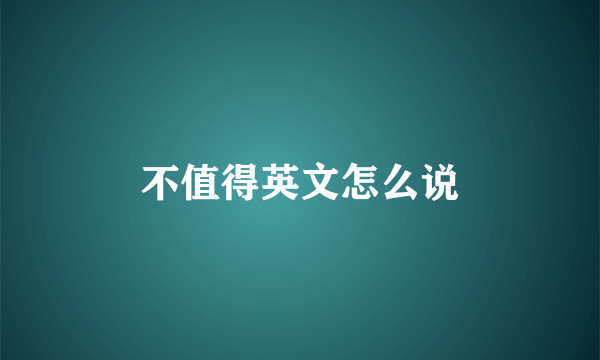 不值得英文怎么说