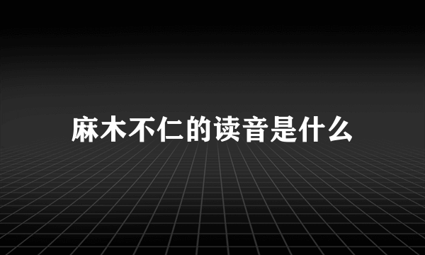 麻木不仁的读音是什么