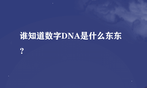谁知道数字DNA是什么东东？
