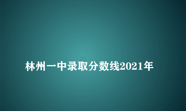 
林州一中录取分数线2021年

