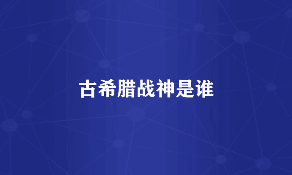 古希腊战神是谁
