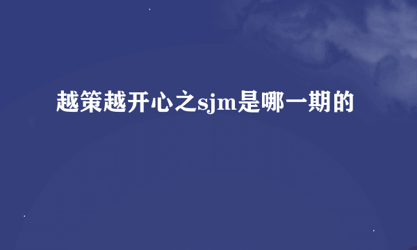 越策越开心之sjm是哪一期的