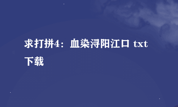 求打拼4：血染浔阳江口 txt下载