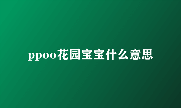 ppoo花园宝宝什么意思