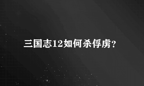 三国志12如何杀俘虏？