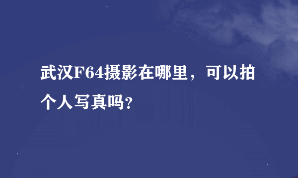 武汉F64摄影在哪里，可以拍个人写真吗？