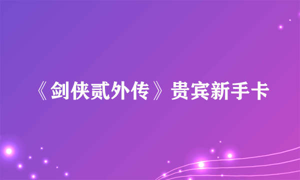 《剑侠贰外传》贵宾新手卡
