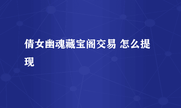 倩女幽魂藏宝阁交易 怎么提现