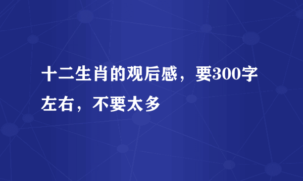 十二生肖的观后感，要300字左右，不要太多