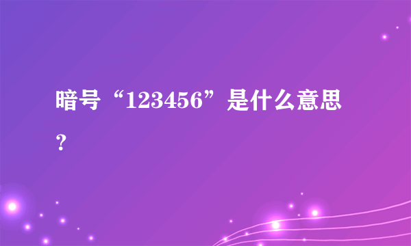暗号“123456”是什么意思？