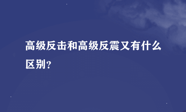 高级反击和高级反震又有什么区别？
