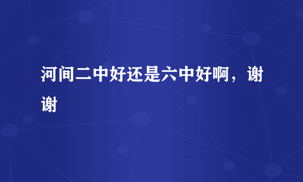 河间二中好还是六中好啊，谢谢