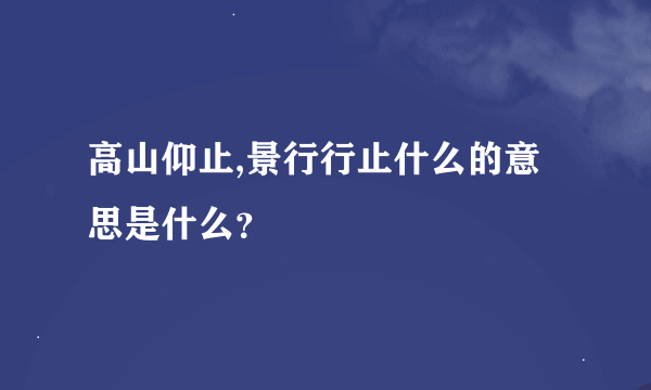 高山仰止,景行行止什么的意思是什么？