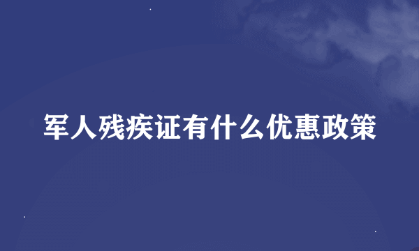 军人残疾证有什么优惠政策