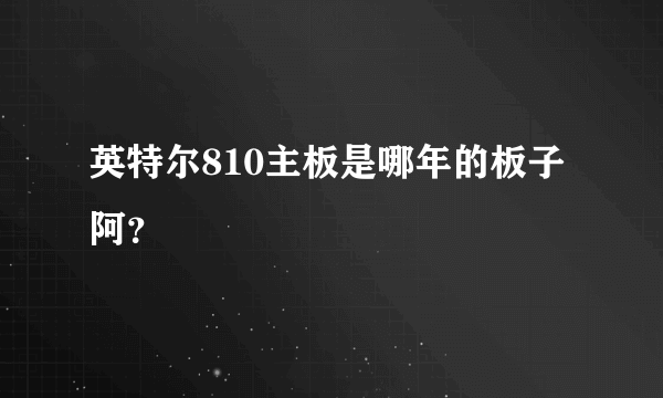 英特尔810主板是哪年的板子阿？