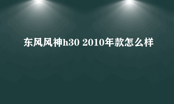 东风风神h30 2010年款怎么样