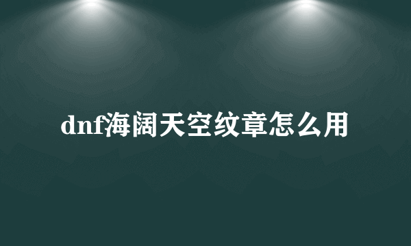 dnf海阔天空纹章怎么用