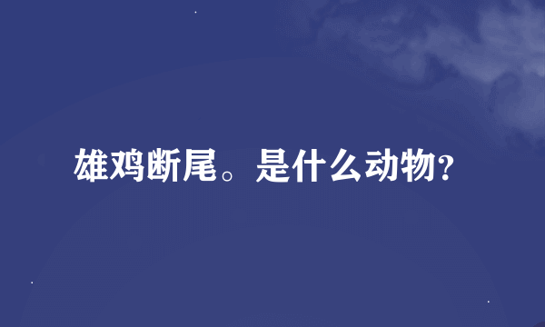 雄鸡断尾。是什么动物？