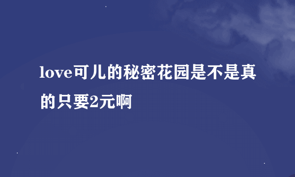 love可儿的秘密花园是不是真的只要2元啊