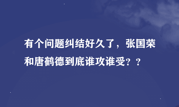 有个问题纠结好久了，张国荣和唐鹤德到底谁攻谁受？？