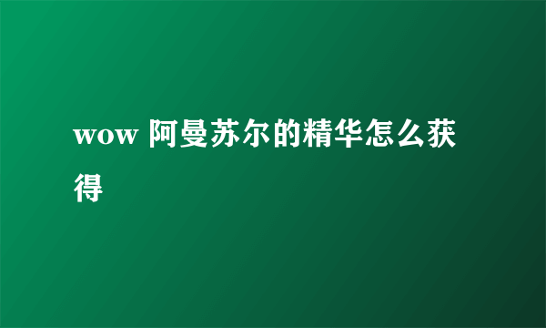 wow 阿曼苏尔的精华怎么获得