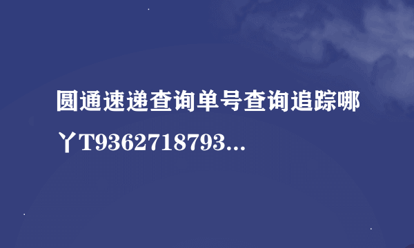 圆通速递查询单号查询追踪哪丫T9362718793548里l？