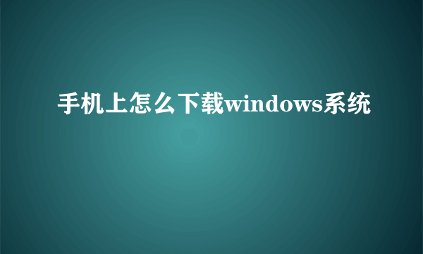 手机上怎么下载windows系统