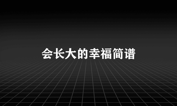 会长大的幸福简谱