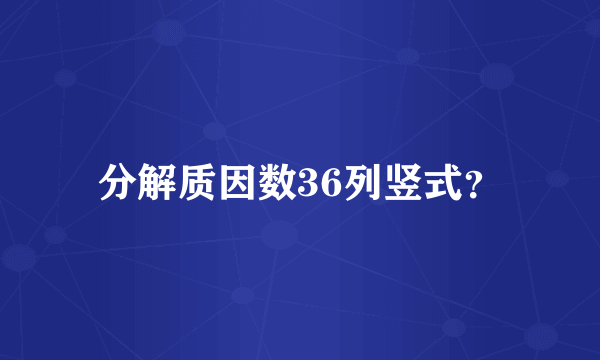分解质因数36列竖式？