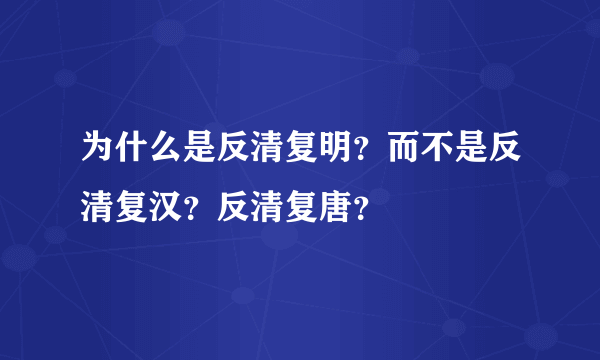 为什么是反清复明？而不是反清复汉？反清复唐？
