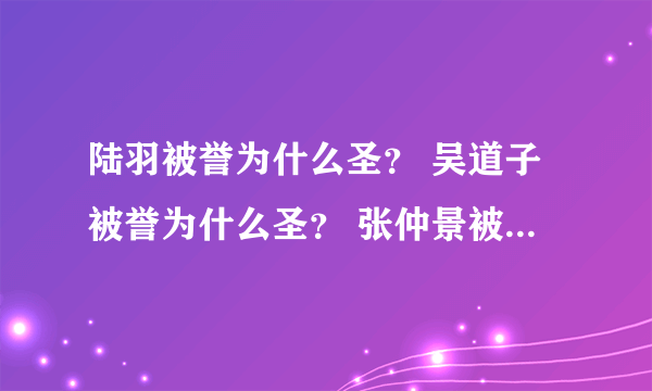 陆羽被誉为什么圣？ 吴道子被誉为什么圣？ 张仲景被誉为什么圣？ 孟轲被誉为什么圣？