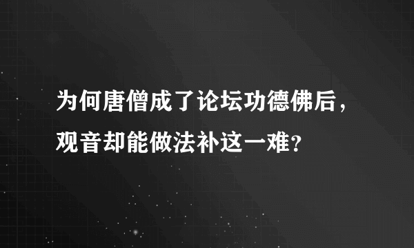 为何唐僧成了论坛功德佛后，观音却能做法补这一难？
