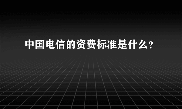 中国电信的资费标准是什么？