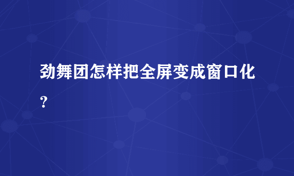 劲舞团怎样把全屏变成窗口化？