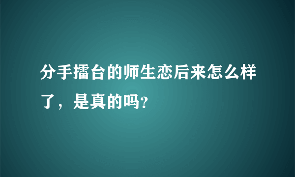 分手擂台的师生恋后来怎么样了，是真的吗？