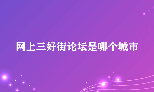 网上三好街论坛是哪个城市
