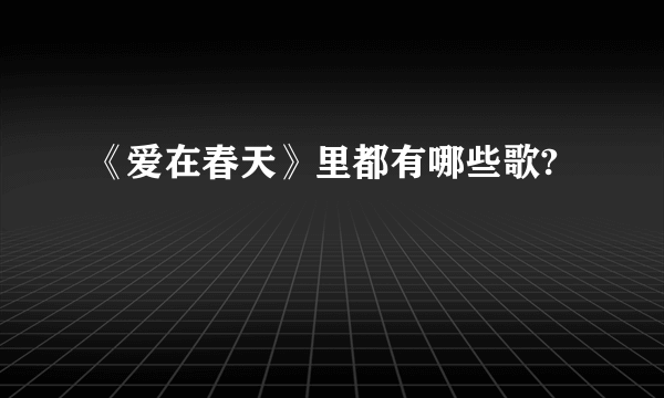 《爱在春天》里都有哪些歌?