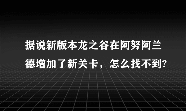 据说新版本龙之谷在阿努阿兰德增加了新关卡，怎么找不到?
