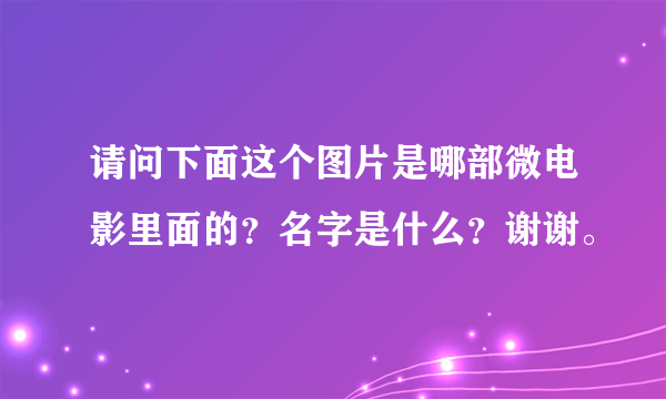 请问下面这个图片是哪部微电影里面的？名字是什么？谢谢。