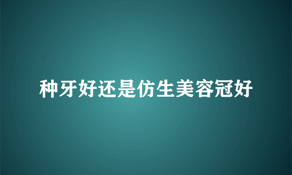种牙好还是仿生美容冠好