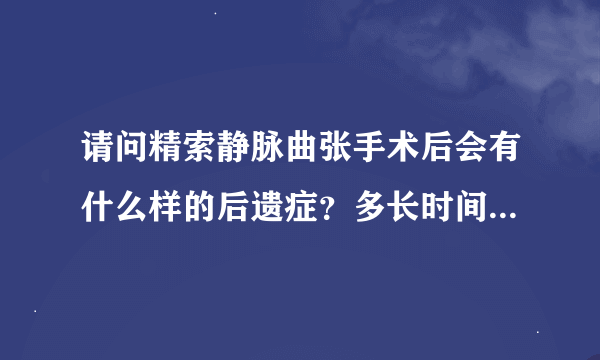 请问精索静脉曲张手术后会有什么样的后遗症？多长时间能发现？