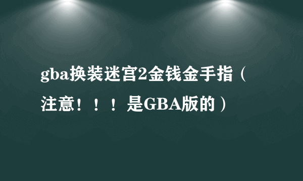 gba换装迷宫2金钱金手指（注意！！！是GBA版的）