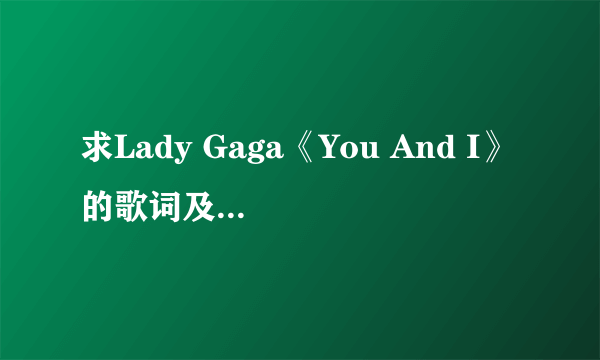 求Lady Gaga《You And I》的歌词及中文翻译…